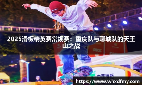 2025滑板精英赛常规赛：重庆队与聊城队的天王山之战