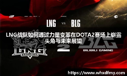 LNG战队如何通过力量变革在DOTA2赛场上崭露头角与未来展望